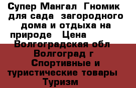 Супер Мангал “Гномик“ для сада, загородного дома и отдыха на природе › Цена ­ 2 640 - Волгоградская обл., Волгоград г. Спортивные и туристические товары » Туризм   